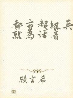 都市超级兵王 就为活着封面