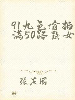 91九色偷拍丰满50路熟女