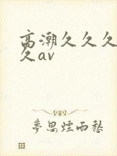 高潮久久久久久久av