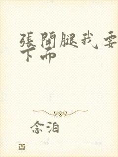 张开腿我要舔你下面