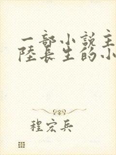 一部小说主角叫陆长生的小说