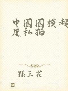 中国国模超大尺度私拍