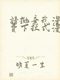 请抛弃我漫画免费下拉式漫画