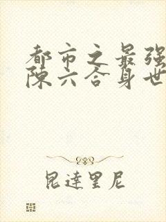 都市之最强狂兵陈六合身世