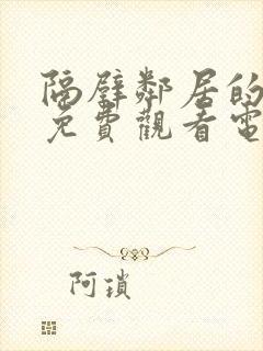 隔壁邻居的老婆免费观看电视剧全集