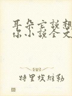 耳朵它说想认识你小说全文阅读