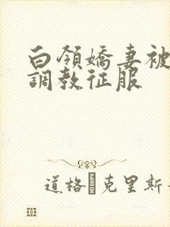 白领娇妻被老板调教征服封面