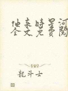 他来时星河璀璨全文免费阅读