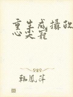 重生成摄政王的心尖宠