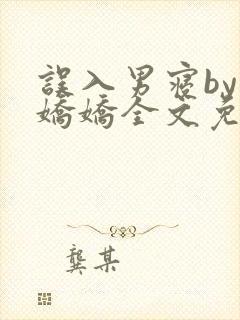 误入男寝by许娇娇全文免费笔趣阁小说