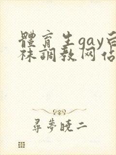 体育生gay白袜调教网站