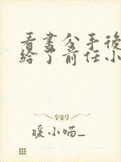 看书分手后我嫁给了前任小叔全文阅读