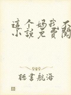 这个妈我不当了小说免费阅读