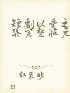 短剧以爱之名全集完整版免费观看