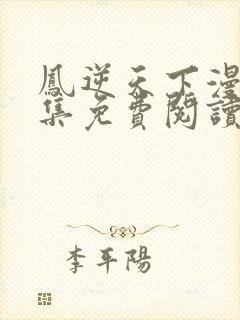 凤逆天下漫画全集免费阅读下拉式