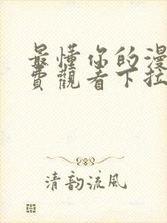 最懂你的漫画免费观看下拉式