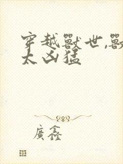 穿越兽世,兽夫太凶猛