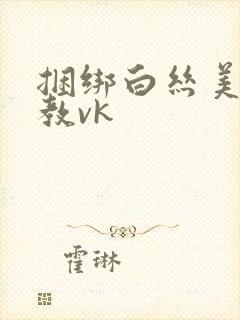 捆绑白丝美女调教vk