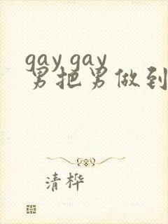 gay gay男把男做到射网站