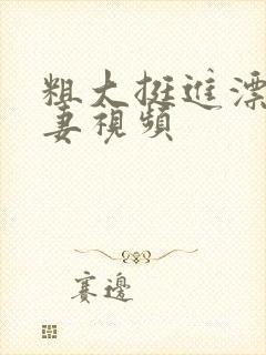 粗大挺进漂亮人妻视频