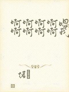 啊啊啊啊嗯嗯嗯啊啊啊啊我想要嗯嗯嗯