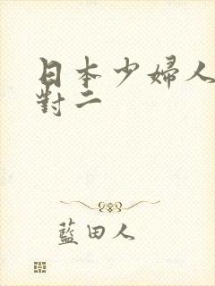 日本少妇人妻一对二