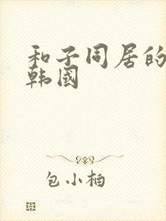 和子同居的日子韩国