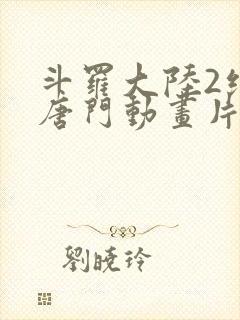 斗罗大陆2绝世唐门动画片