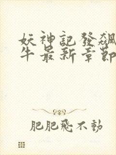 妖神记发飙的蜗牛最新章节列表免费