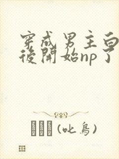 穿成男主白月光后开始np了