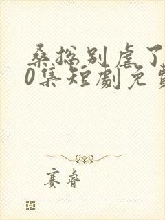 桑总别虐了100集短剧免费在线观看封面