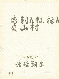 脔到h粗话h好爽山村