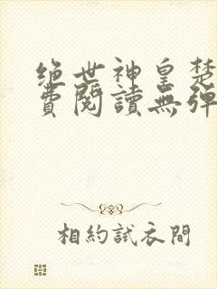 绝世神皇楚风免费阅读无弹窗封面