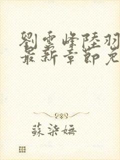 刘云峰陆羽小说最新章节免费阅读