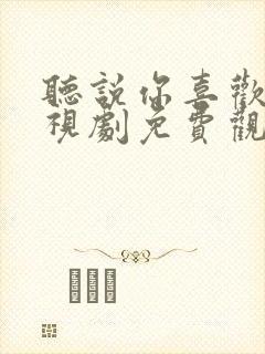 听说你喜欢我电视剧免费观看西瓜