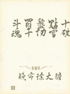 斗罗盘点十大武魂千仞雪破防封面