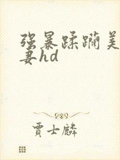 强暴蹂躏美丽人妻hd