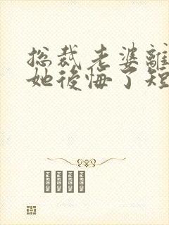 总裁老婆离婚后她后悔了短剧免费观看封面