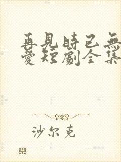 再见时已无恨无爱短剧全集播放封面