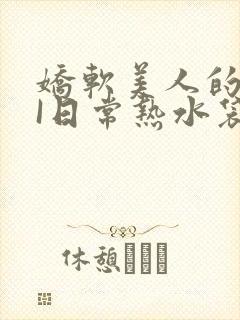 娇软美人的疼AI日常热水袋原文