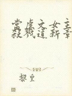 当虐文女主修了杀戮道新章节