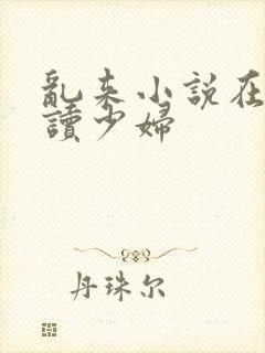 乱来小说在线阅读少妇