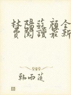 林阳苏颜全文免费阅读最新