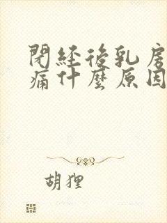 闭经后乳房还胀痛什么原因