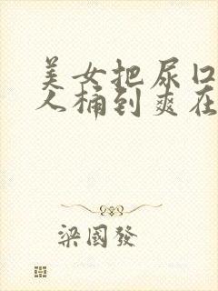 美女把尿囗让男人桶到爽在线观看