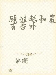 顾淮越和严真所有番外