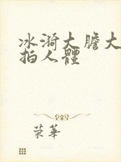 冰漪大胆大胆私拍人体