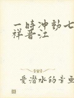 一时冲动七世不祥晋江