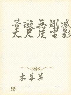 董璇无删减三级大尺度电影