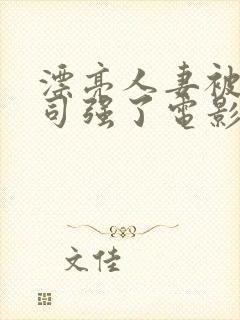 漂亮人妻被夫上司强了电影